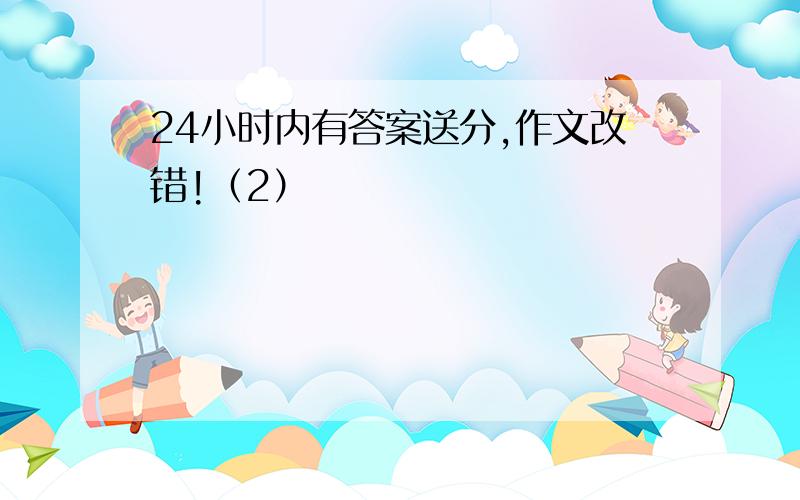 24小时内有答案送分,作文改错!（2）