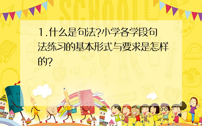 1.什么是句法?小学各学段句法练习的基本形式与要求是怎样的?