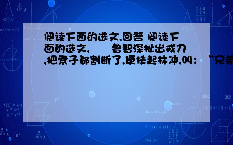 阅读下面的选文,回答 阅读下面的选文,　　鲁智深扯出戒刀,把索子都割断了,便扶起林冲,叫：“兄弟,俺自从和你买到那日相别