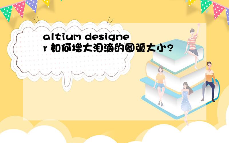 altium designer 如何增大泪滴的圆弧大小?