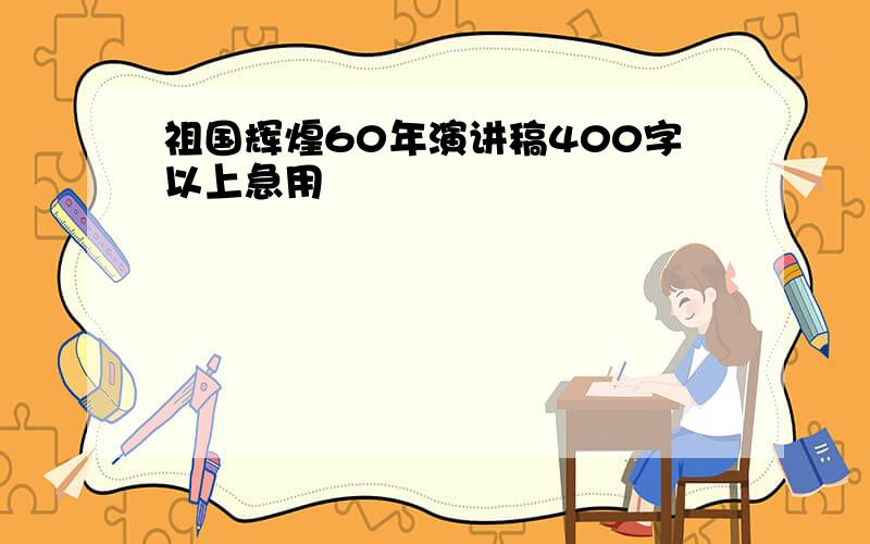 祖国辉煌60年演讲稿400字以上急用