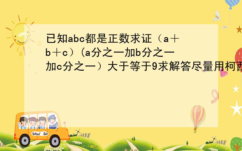 已知abc都是正数求证（a＋b＋c）(a分之一加b分之一加c分之一）大于等于9求解答尽量用柯西不等式证