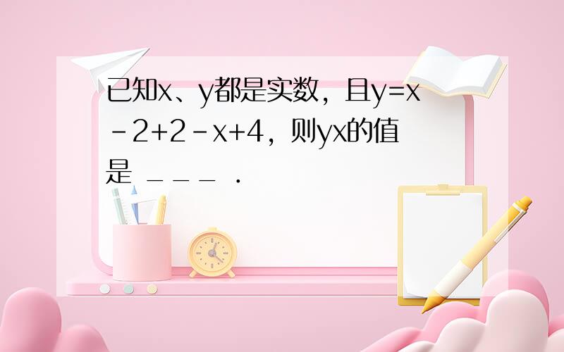 已知x、y都是实数，且y=x-2+2-x+4，则yx的值是 ___ ．