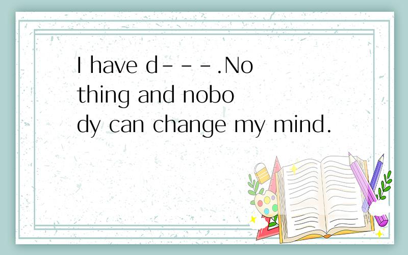 I have d---.Nothing and nobody can change my mind.