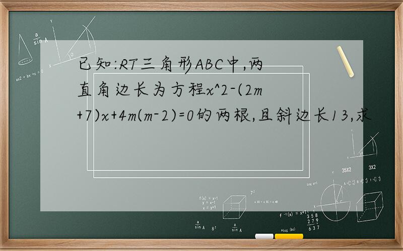 已知:RT三角形ABC中,两直角边长为方程x^2-(2m+7)x+4m(m-2)=0的两根,且斜边长13,求