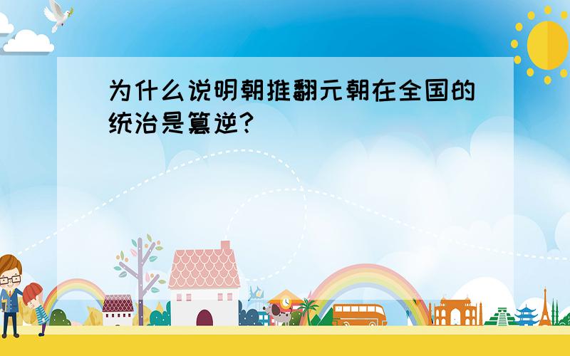 为什么说明朝推翻元朝在全国的统治是篡逆?