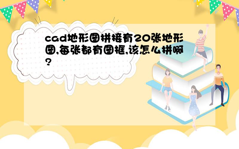 cad地形图拼接有20张地形图,每张都有图框,该怎么拼啊?