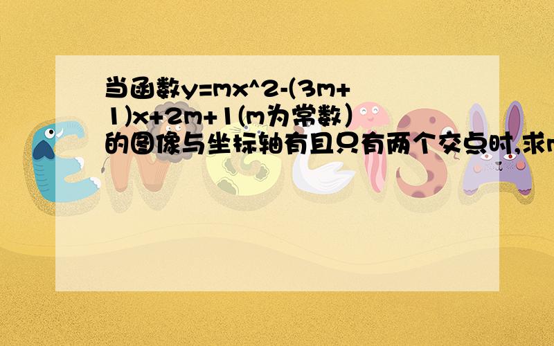 当函数y=mx^2-(3m+1)x+2m+1(m为常数）的图像与坐标轴有且只有两个交点时,求m的值