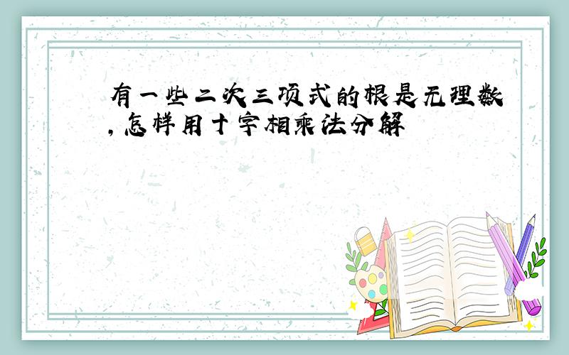 有一些二次三项式的根是无理数,怎样用十字相乘法分解