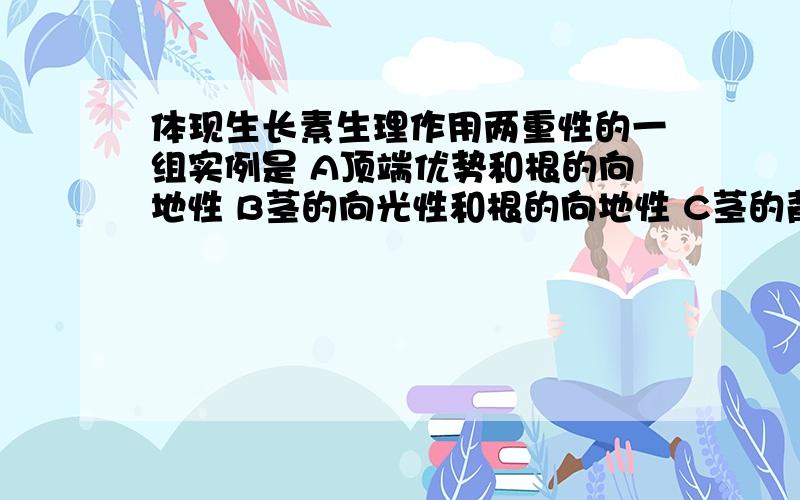 体现生长素生理作用两重性的一组实例是 A顶端优势和根的向地性 B茎的向光性和根的向地性 C茎的背地性和根的向地性 D根的