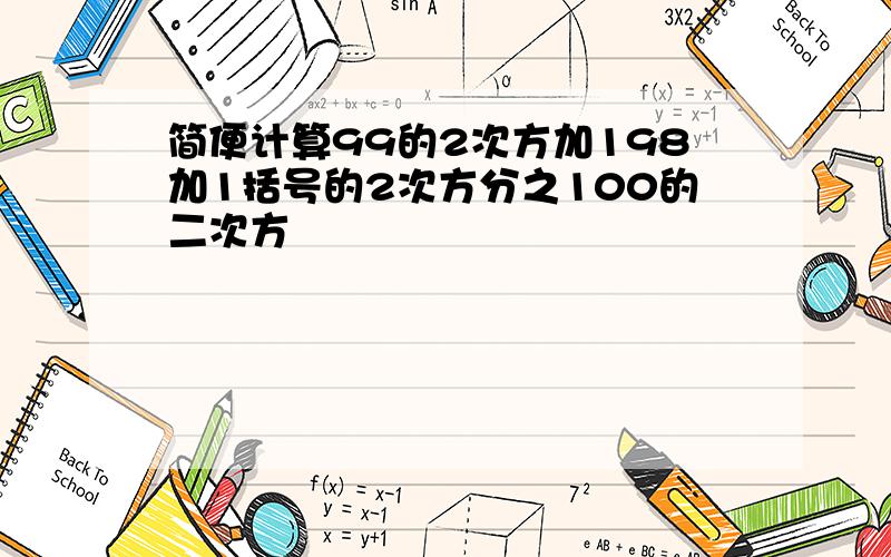 简便计算99的2次方加198加1括号的2次方分之100的二次方