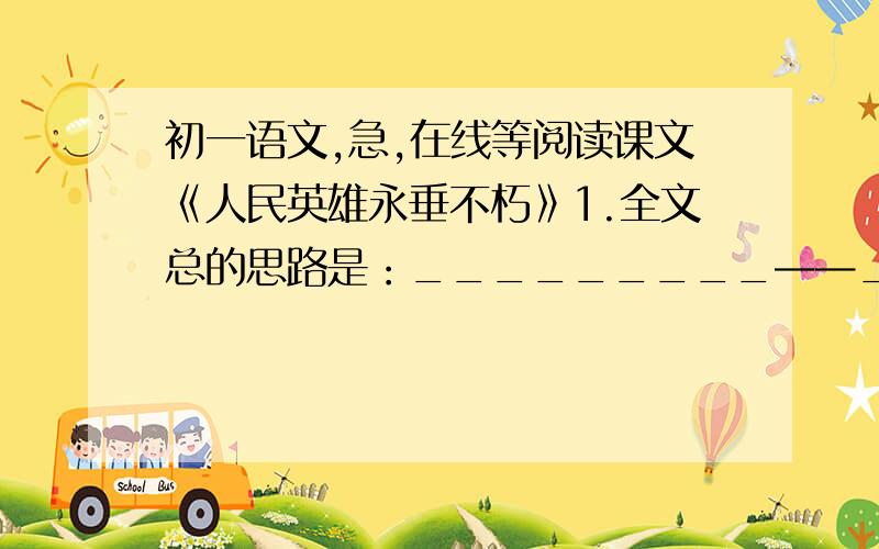 初一语文,急,在线等阅读课文《人民英雄永垂不朽》1.全文总的思路是：_________——____________——_