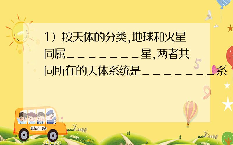 1）按天体的分类,地球和火星同属_______星,两者共同所在的天体系统是_______系（最低级别）.