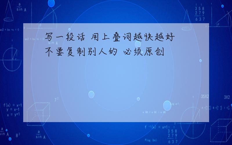 写一段话 用上叠词越快越好 不要复制别人的 必须原创