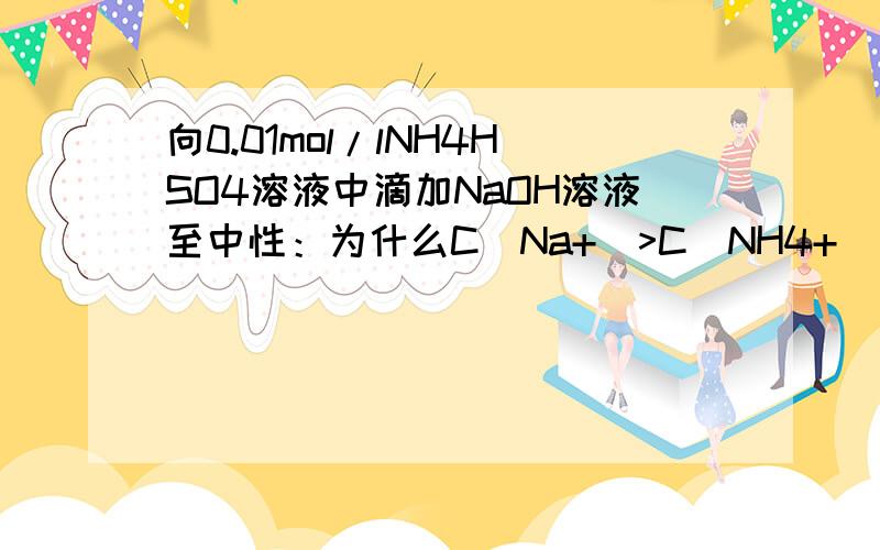 向0.01mol/lNH4HSO4溶液中滴加NaOH溶液至中性：为什么C(Na+)>C(NH4+)