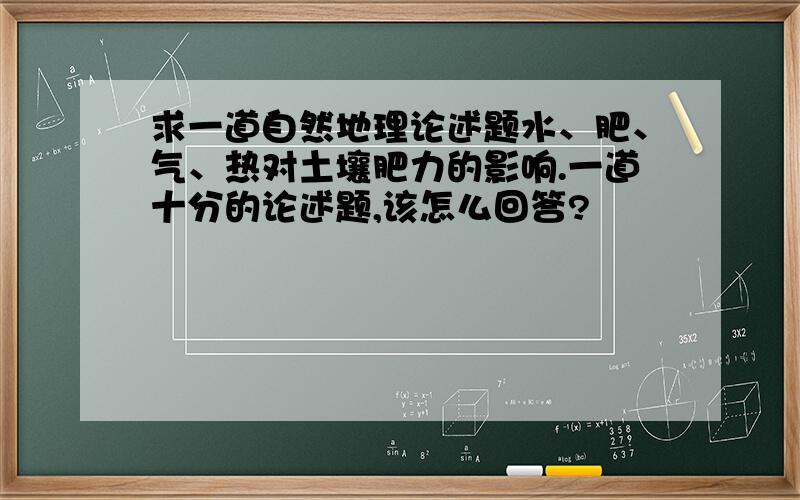 求一道自然地理论述题水、肥、气、热对土壤肥力的影响.一道十分的论述题,该怎么回答?