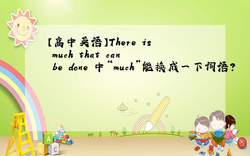 【高中英语】There is much that can be done 中“much”能换成一下词语?