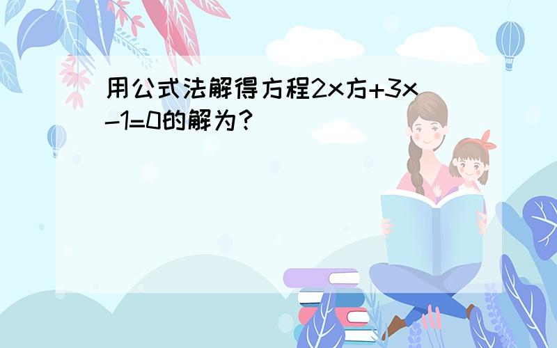 用公式法解得方程2x方+3x-1=0的解为?