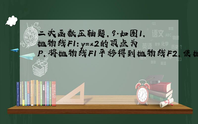 二次函数压轴题,9.如图1,抛物线F1：y=x2的顶点为P,将抛物线F1平移得到抛物线F2,使抛物线F2的顶点Q始终在抛