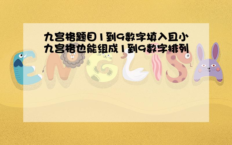 九宫格题目1到9数字填入且小九宫格也能组成1到9数字排列