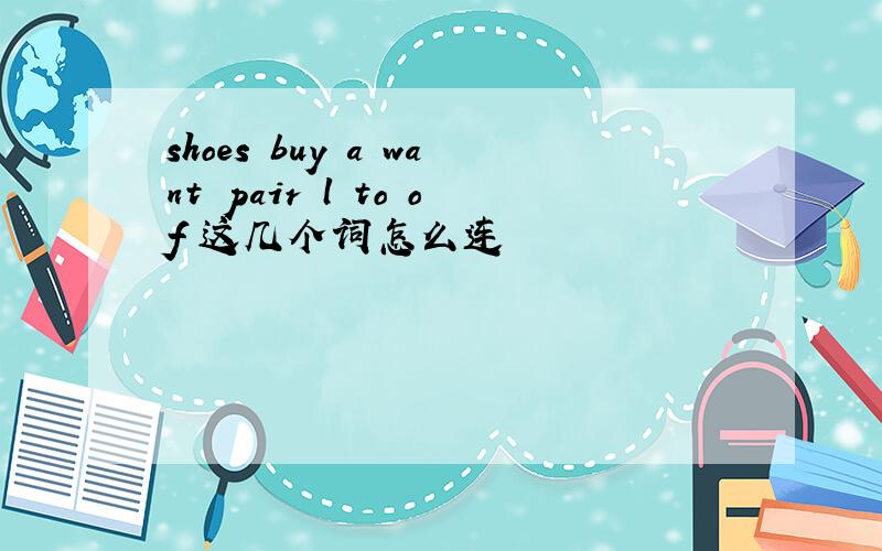 shoes buy a want pair l to of 这几个词怎么连