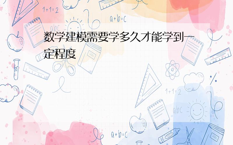 数学建模需要学多久才能学到一定程度