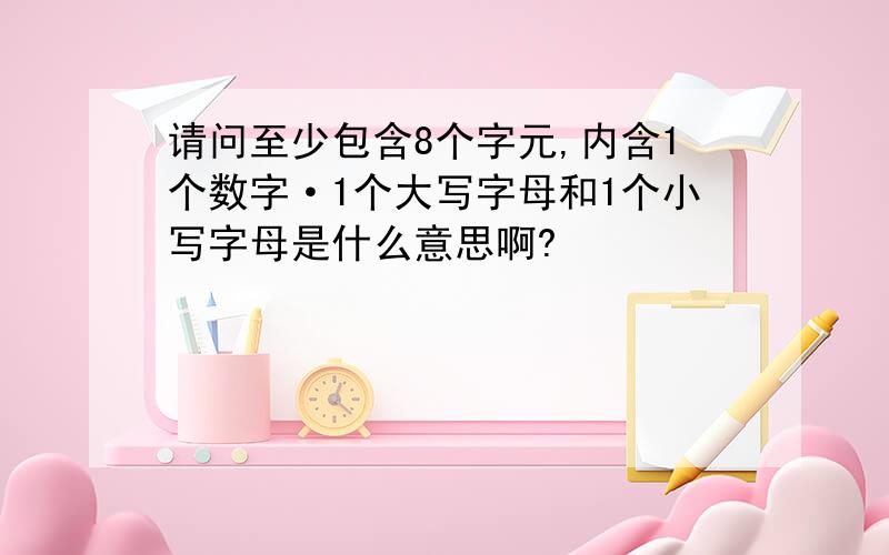 请问至少包含8个字元,内含1个数字·1个大写字母和1个小写字母是什么意思啊?