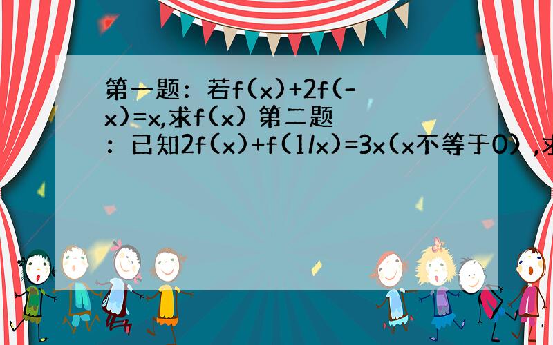 第一题：若f(x)+2f(-x)=x,求f(x) 第二题：已知2f(x)+f(1/x)=3x(x不等于0）,求f(x)的