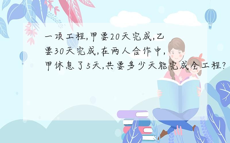 一项工程,甲要20天完成,乙要30天完成,在两人合作中,甲休息了5天,共要多少天能完成全工程?