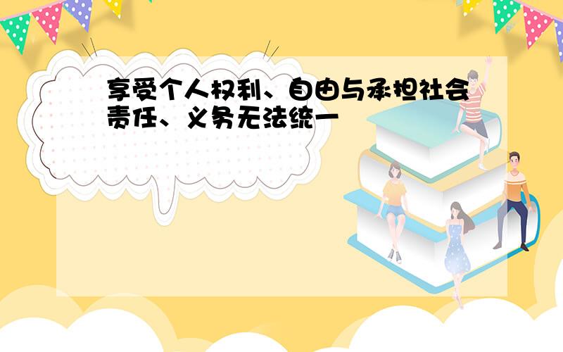 享受个人权利、自由与承担社会责任、义务无法统一