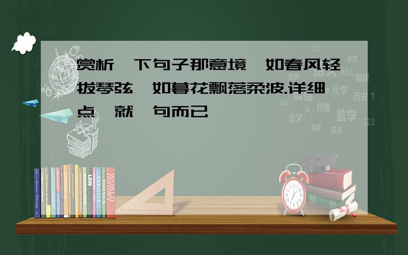 赏析一下句子那意境,如春风轻拔琴弦,如暮花飘落柔波.详细点,就一句而已