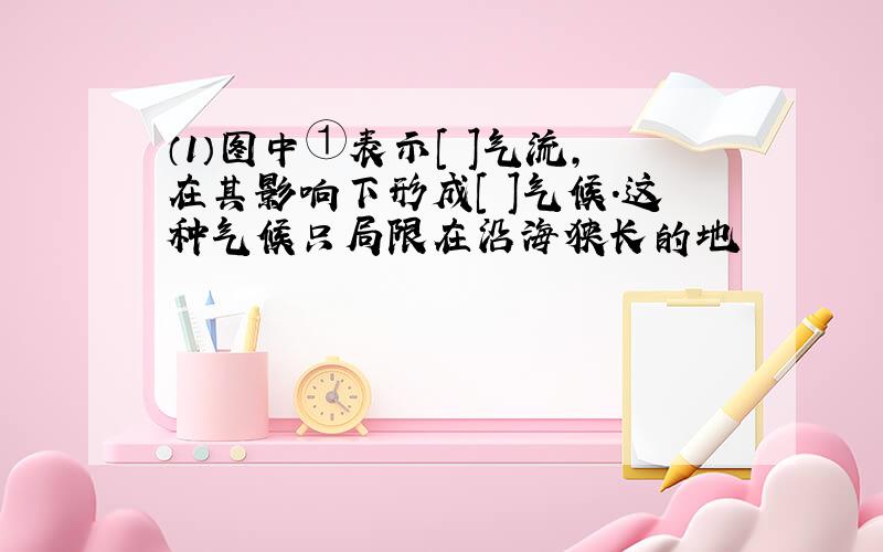 （1）图中①表示[ ]气流,在其影响下形成[ ]气候.这种气候只局限在沿海狭长的地