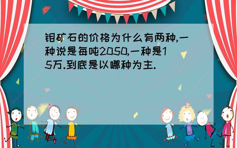 钼矿石的价格为什么有两种,一种说是每吨2050,一种是15万.到底是以哪种为主.