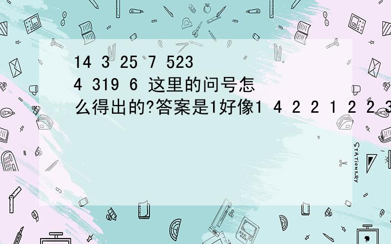 14 3 25 7 523 4 319 6 这里的问号怎么得出的?答案是1好像1 4 2 2 1 2 2 313 1 1