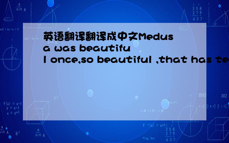 英语翻译翻译成中文Medusa was beautiful once,so beautiful ,that has te