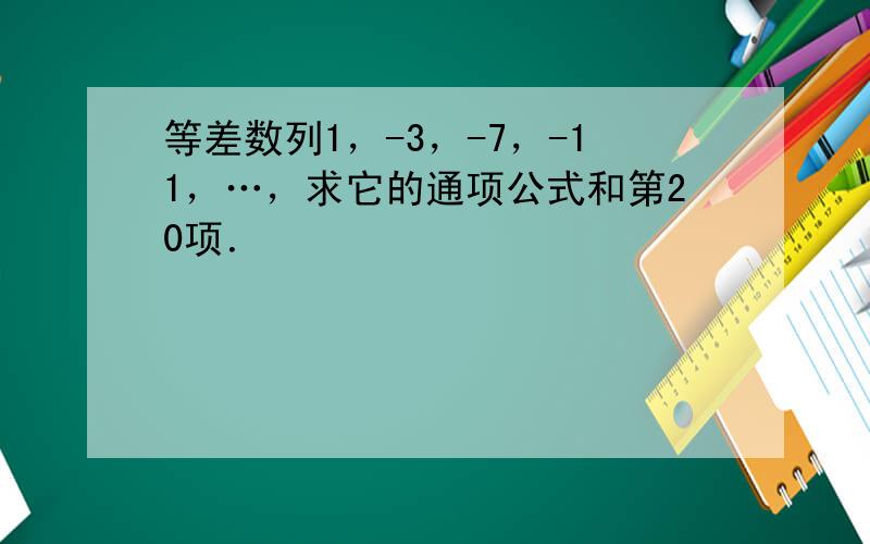 等差数列1，-3，-7，-11，…，求它的通项公式和第20项．