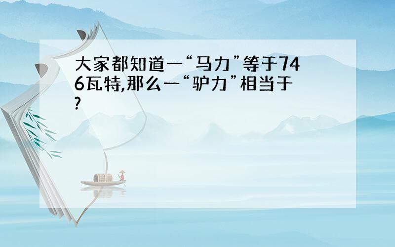 大家都知道一“马力”等于746瓦特,那么一“驴力”相当于?