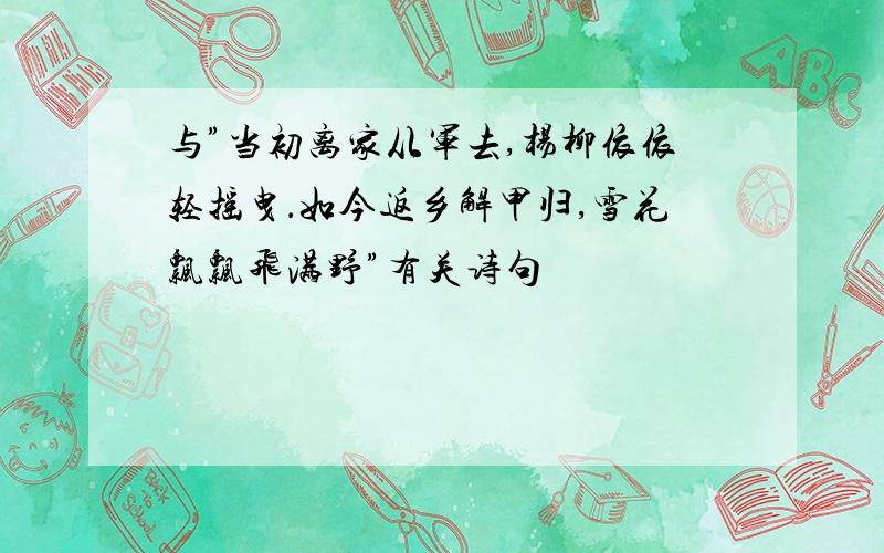 与”当初离家从军去,杨柳依依轻摇曳．如今返乡解甲归,雪花飘飘飞满野”有关诗句