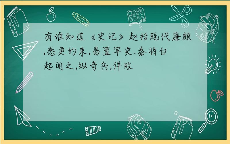 有谁知道《史记》赵括既代廉颇,悉更约束,易置军史.秦将白起闻之,纵奇兵,佯败