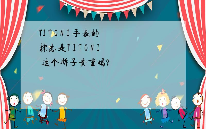 TI T O N I 手表的标志是T I T O N I 这个牌子贵重吗?