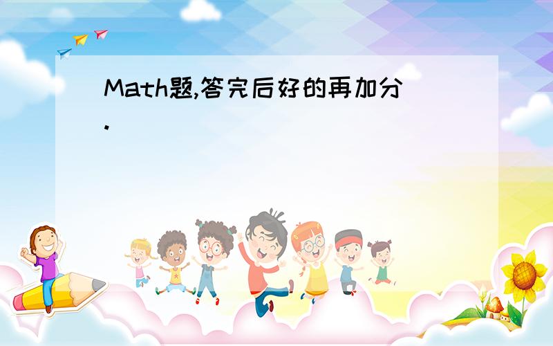 Math题,答完后好的再加分.