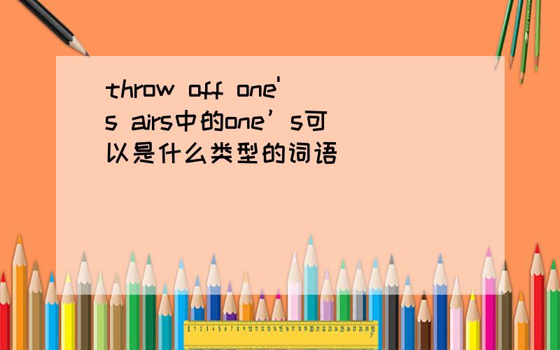 throw off one's airs中的one’s可以是什么类型的词语