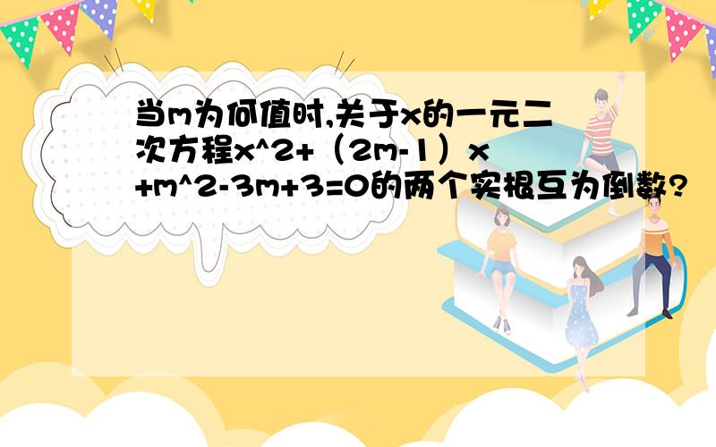当m为何值时,关于x的一元二次方程x^2+（2m-1）x+m^2-3m+3=0的两个实根互为倒数?