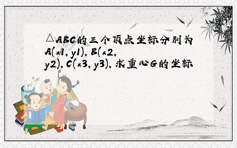 △ABC的三个顶点坐标分别为A(x1,y1),B(x2,y2),C(x3,y3),求重心G的坐标