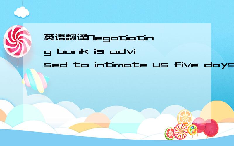 英语翻译Negotiating bank is advised to intimate us five days pri