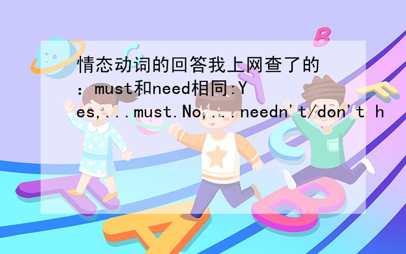 情态动词的回答我上网查了的 ：must和need相同:Yes,...must.No,...needn't/don't h