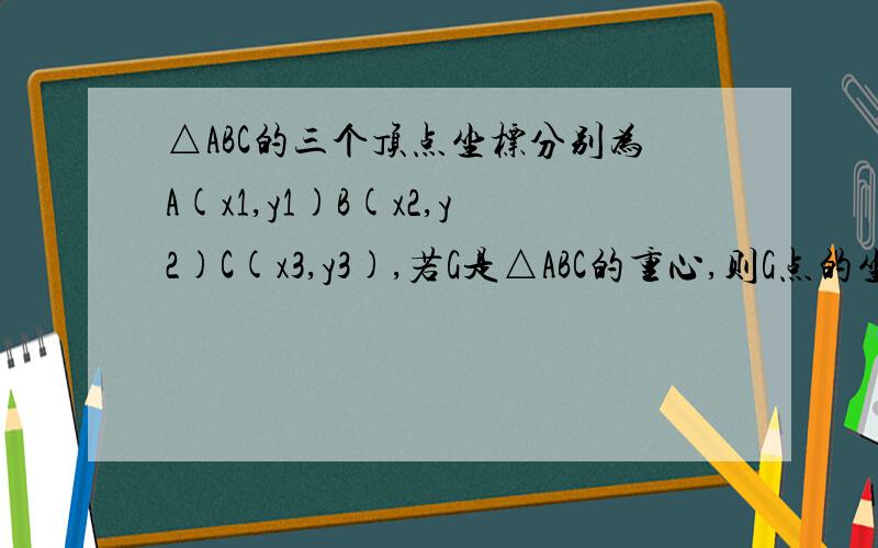 △ABC的三个顶点坐标分别为A(x1,y1)B(x2,y2)C(x3,y3),若G是△ABC的重心,则G点的坐标为?