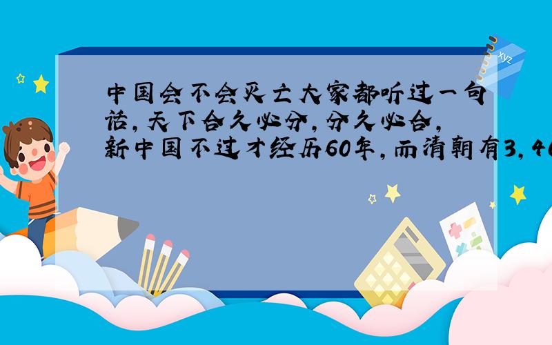 中国会不会灭亡大家都听过一句话,天下合久必分,分久必合,新中国不过才经历60年,而清朝有3,400年历史,最后都灭亡了,