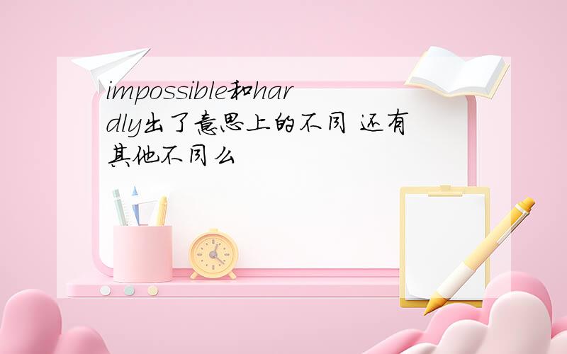 impossible和hardly出了意思上的不同 还有其他不同么