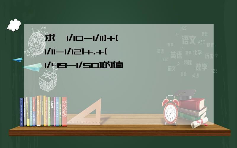 求【1/10-1/11]+[1/11-1/12]+.+[1/49-1/50]的值